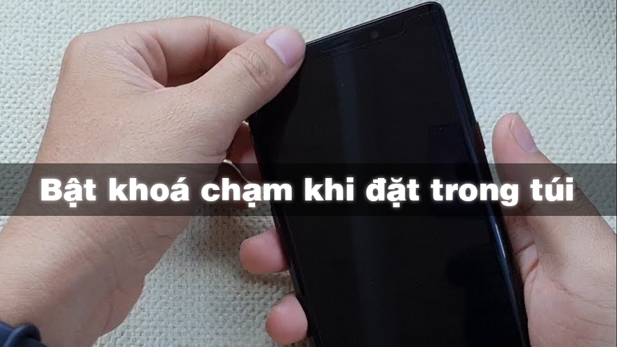 Không còn 'chạm nhầm lung tung' khi bỏ vào túi với một tính năng này