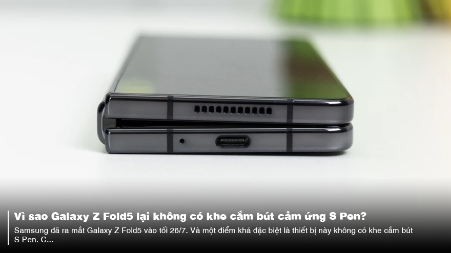 Vì sao Galaxy Z Fold5 lại không có khe cắm bút cảm ứng S Pen?