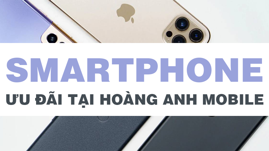 Top điện thoại ưu đãi chỉ có tại Hoàng Anh Mobile
