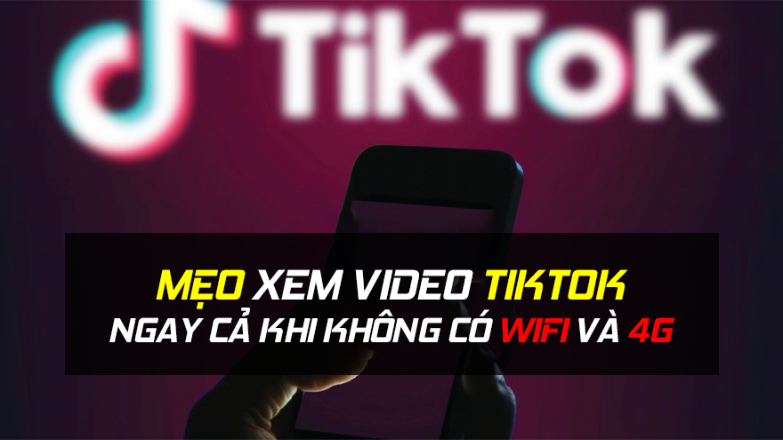 Mẹo lướt Tiktok, ngay cả khi không có Wifi và 4G