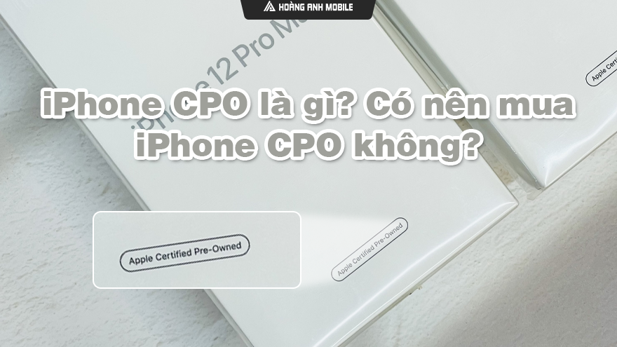 iPhone CPO là gì? Có nên mua iPhone CPO không?
