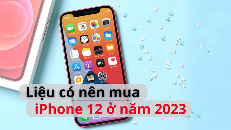 Có nên mua iPhone 12 ở thời điểm năm 2023?