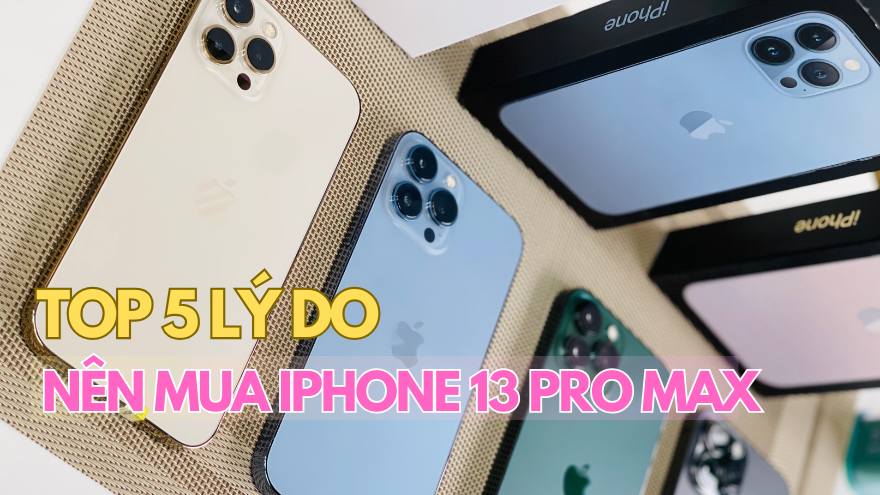 5 lý do nên mua iPhone 13 Pro Max