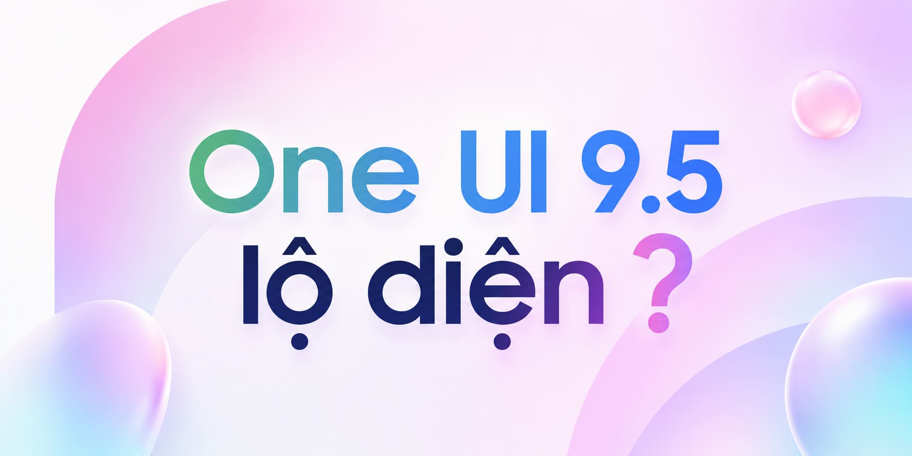 One UI 9.5: Tổng Hợp Toàn Bộ Thông Tin Rò Rỉ, Ngày Ra Mắt Và Những Gì Được Kỳ Vọng