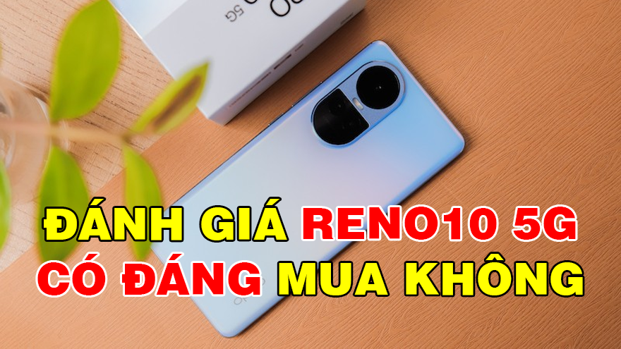 Đánh giá Oppo Reno10 5G: Camera cải tiến, chip Dimensity 7050 hiệu suất cao