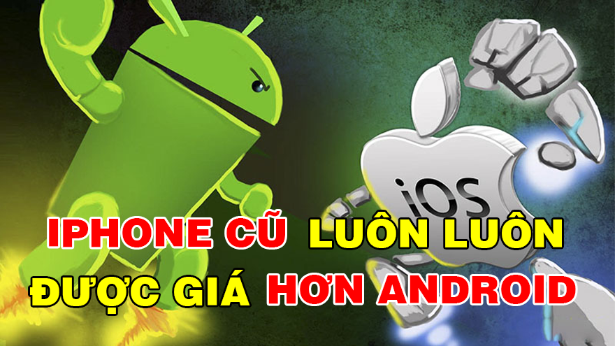 3 Lý do iPhone giữ giá hơn so với điện thoại Android?