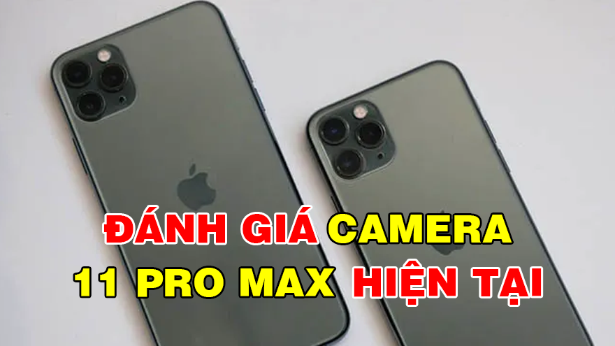 Đánh giá nhanh camera trên iPhone 11 pro max, có còn tốt trong năm 2023?