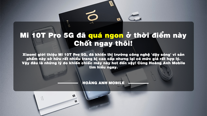 Mi 10T Pro 5G đã quá ngon ở thời điểm này. Chốt ngay thôi!