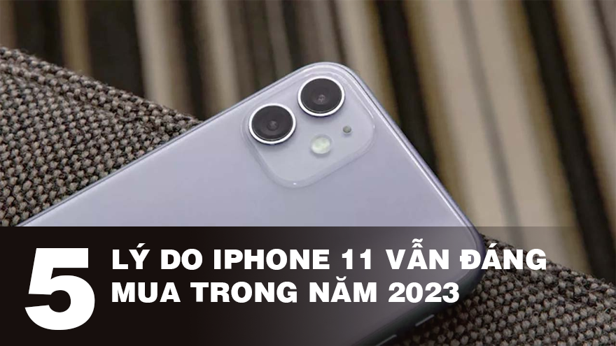 5 lý do iPhone 11 vẫn đáng mua trong năm 2023