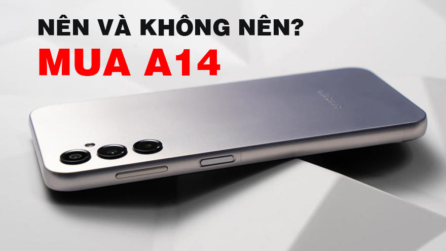 Có nên mua Samsung Galaxy A14 ở thời điểm này không?