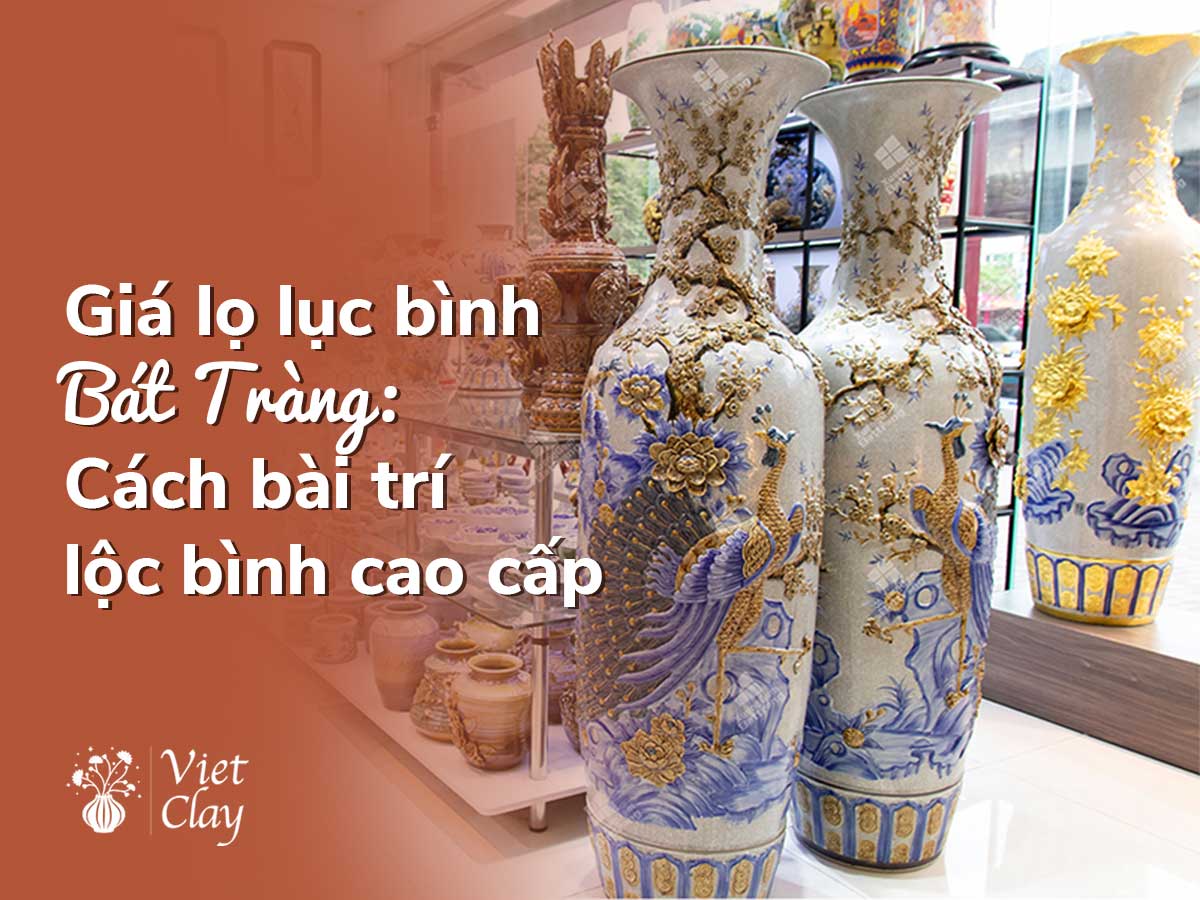 GIÁ LỌ LỘC BÌNH BÁT TRÀNG: LỤC BÌNH CAO CẤP (2022)