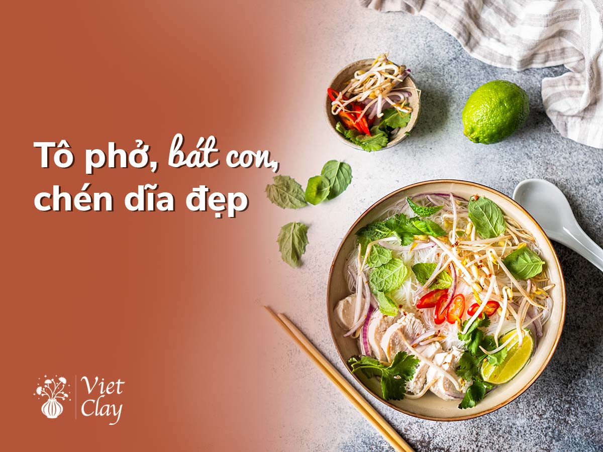 TÔ PHỞ, BÁT CON, CHÉN DĨA ĐẸP (LỰA CHỌN 2022)