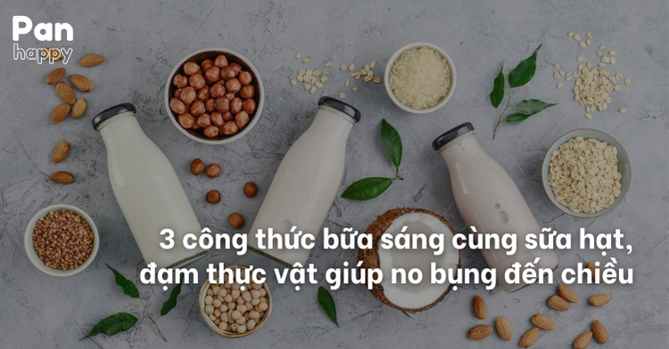 3 công thức bữa sáng cùng sữa hạt, đạm thực vật giúp no bụng đến chiều