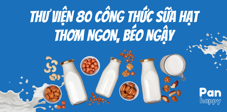 THƯ VIỆN 80 CÔNG THỨC SỮA HẠT THƠM NGON, BÉO NGẬY, MỊN MÀNG