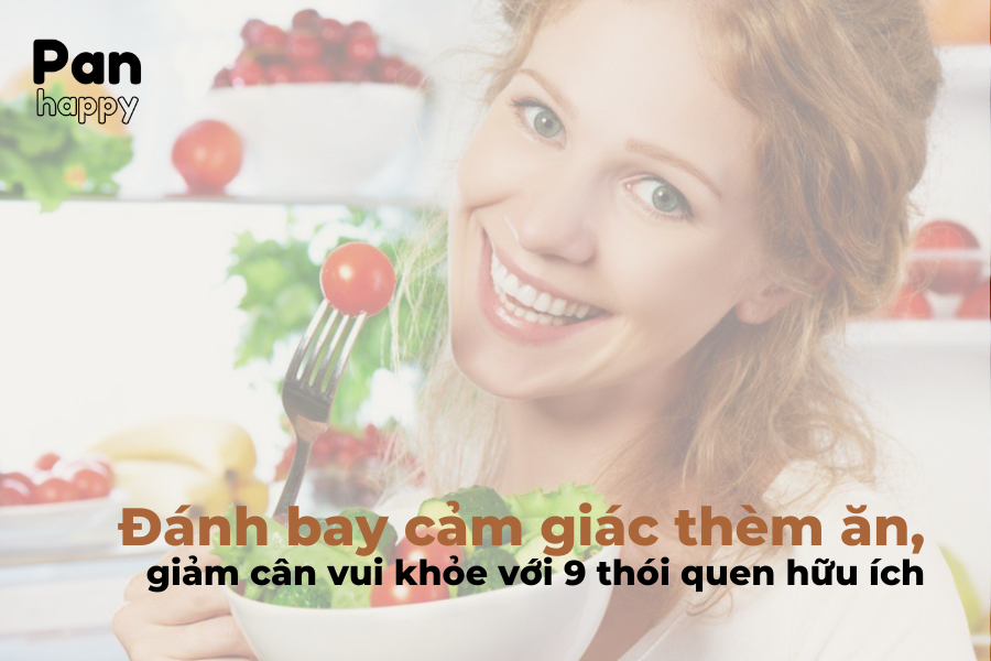 Đánh bay cảm giác thèm ăn, giảm cân vui khỏe với 9 thói quen hữu ích