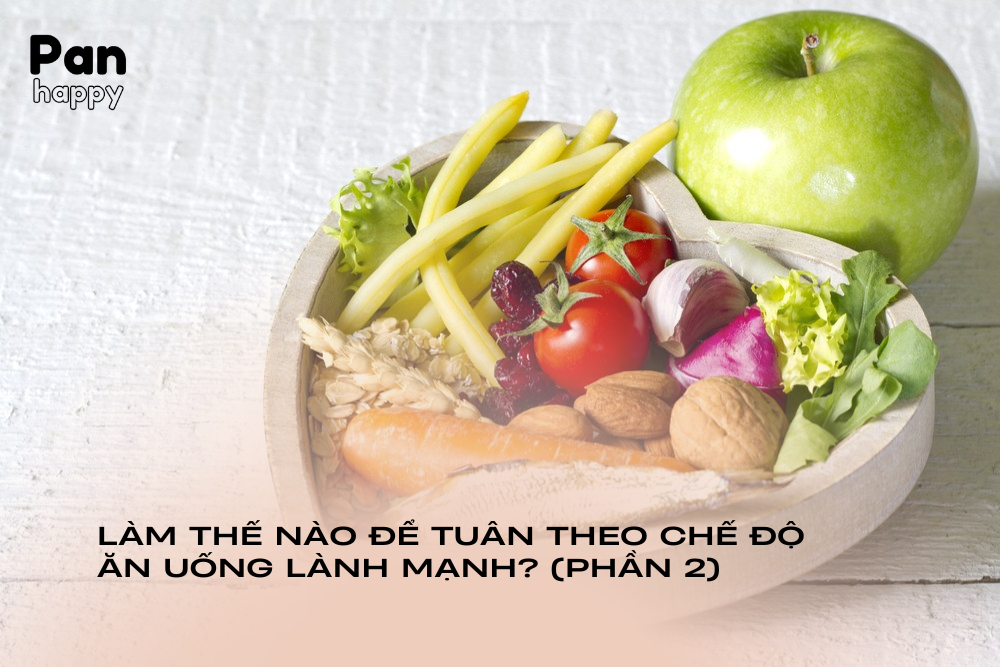 Làm thế nào để tuân theo một chế độ ăn uống lành mạnh? (Phần 2)