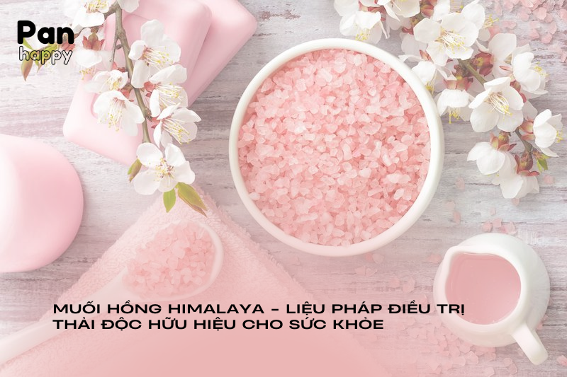 Muối hồng Himalaya - liệu pháp điều trị hữu hiệu thải độc cho sức khỏe