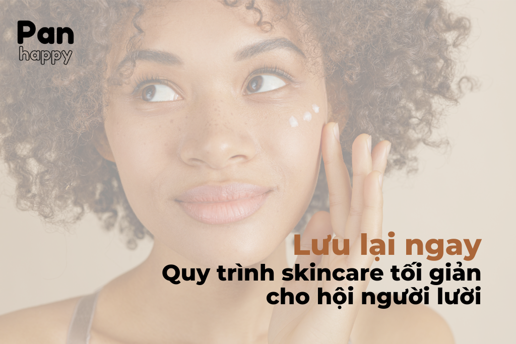 Quy trình skincare tối giản cho hội người lười, anh chị đã biết chưa?