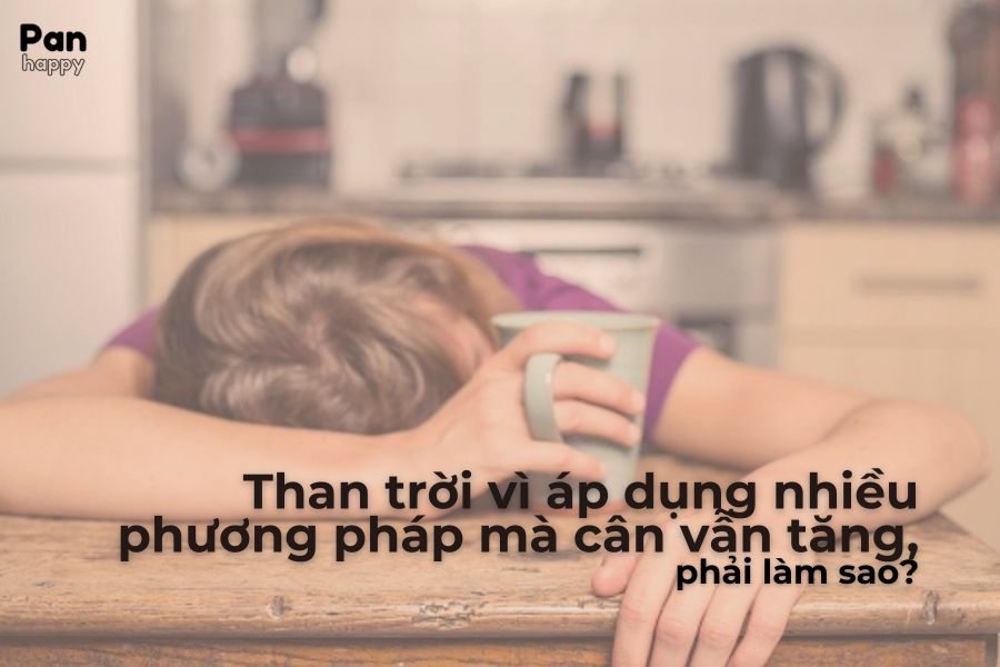 Mệt mỏi vì áp dụng nhiều phương pháp mà cân vẫn tăng, phải làm sao?