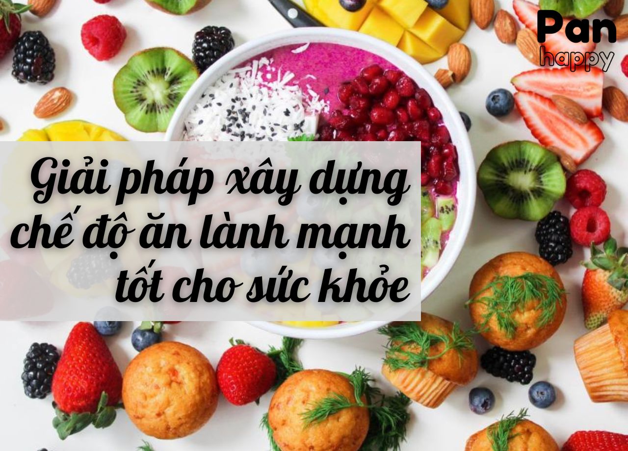 Giải pháp xây dựng một chế độ ăn lành mạnh cho cơ thể