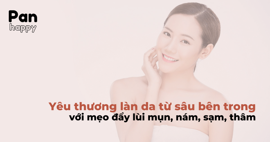 Yêu thương làn da từ sâu bên trong với mẹo đẩy lùi mụn, nám, sạm, thâm