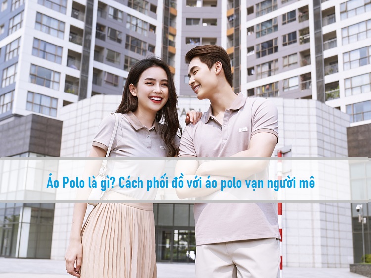 Áo Polo là gì? Các kiểu áo Polo và cách phối vạn người mê