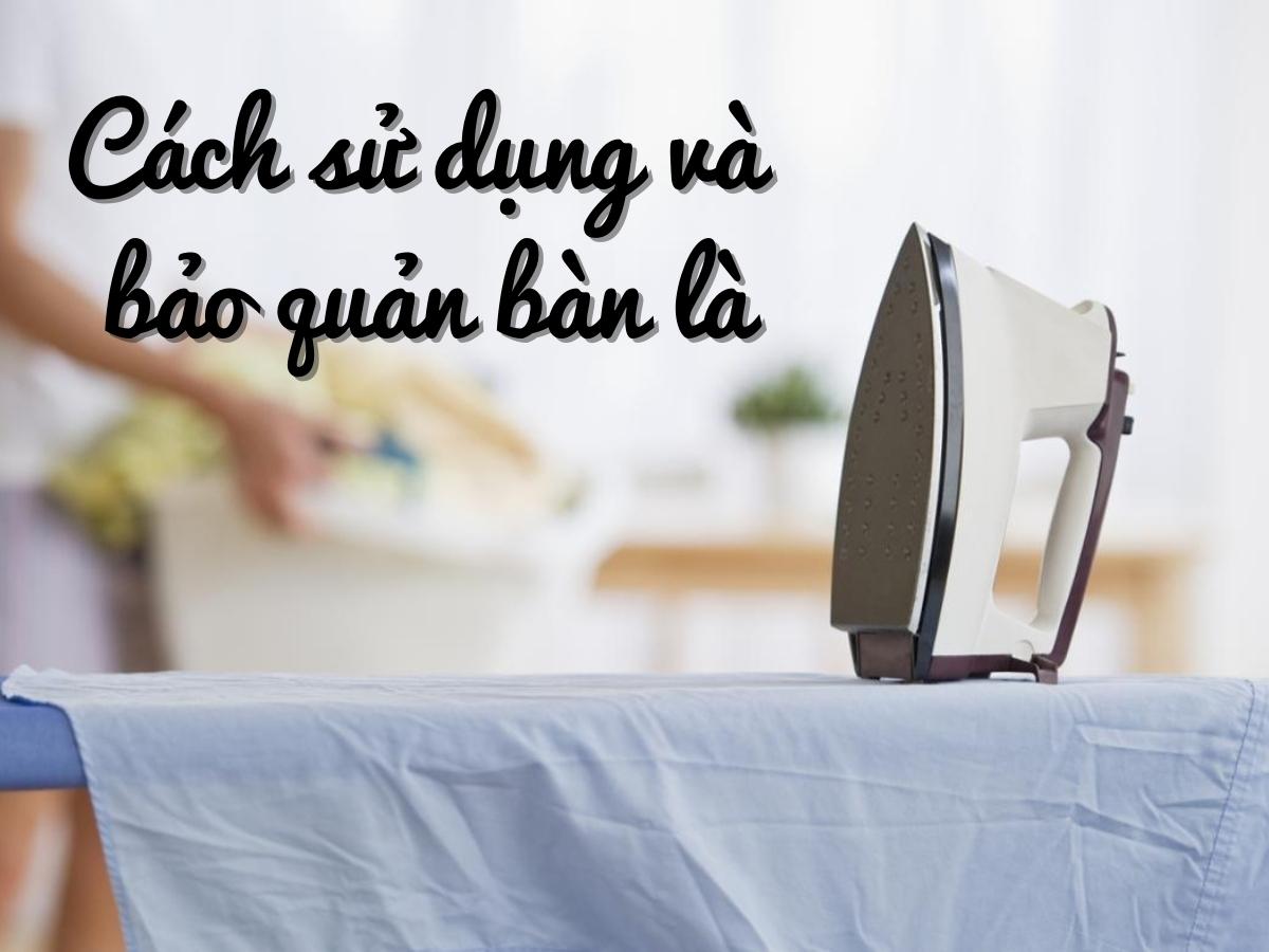 10 cách sử dụng bàn là tiết kiệm điện năng & cách bảo quản