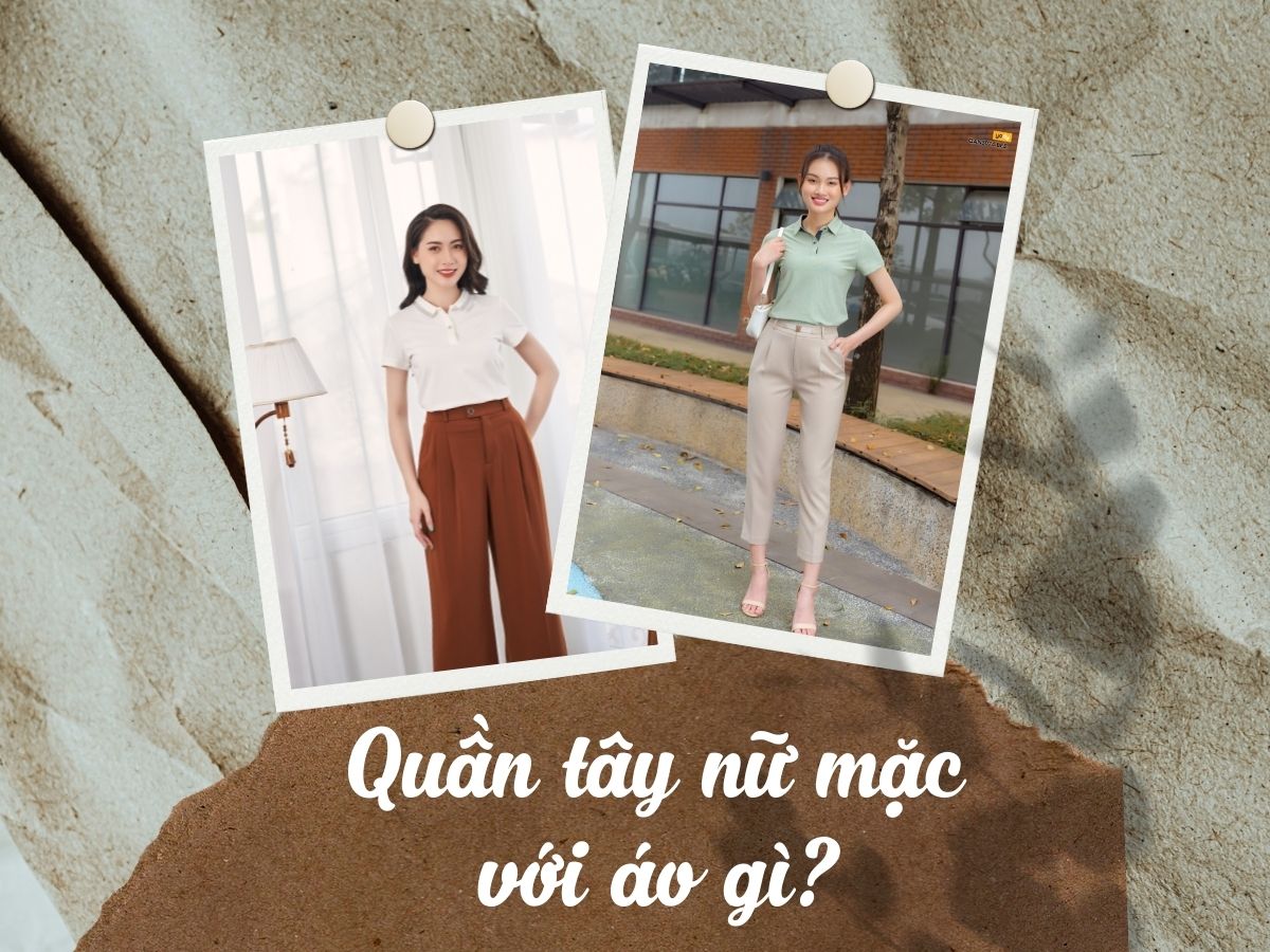 Quần tây nữ mặc với áo gì vừa đẹp vừa chuẩn phong cách hiện đại
