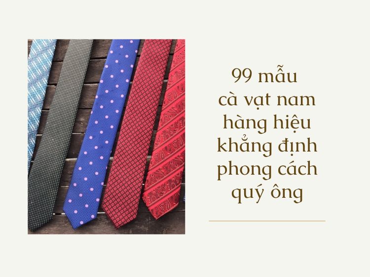 99 mẫu cà vạt nam hàng hiệu khẳng định phong cách quý ông