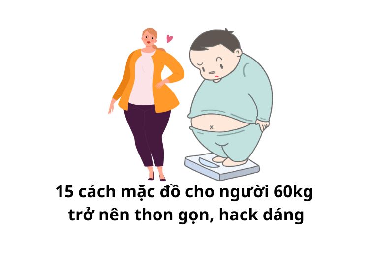 15 cách mặc đồ cho người 60kg trở nên thon gọn, hack dáng