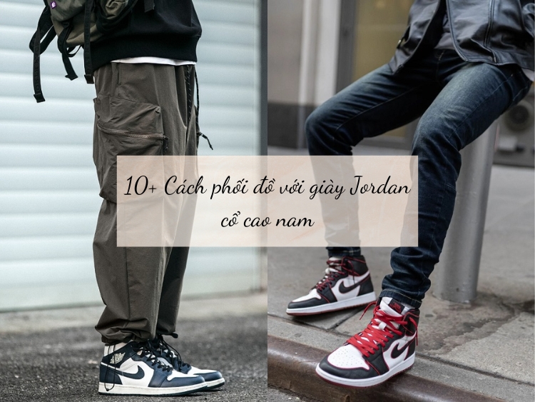 Lưu ngay 10+ cách phối đồ với giày jordan cổ nam cực chất