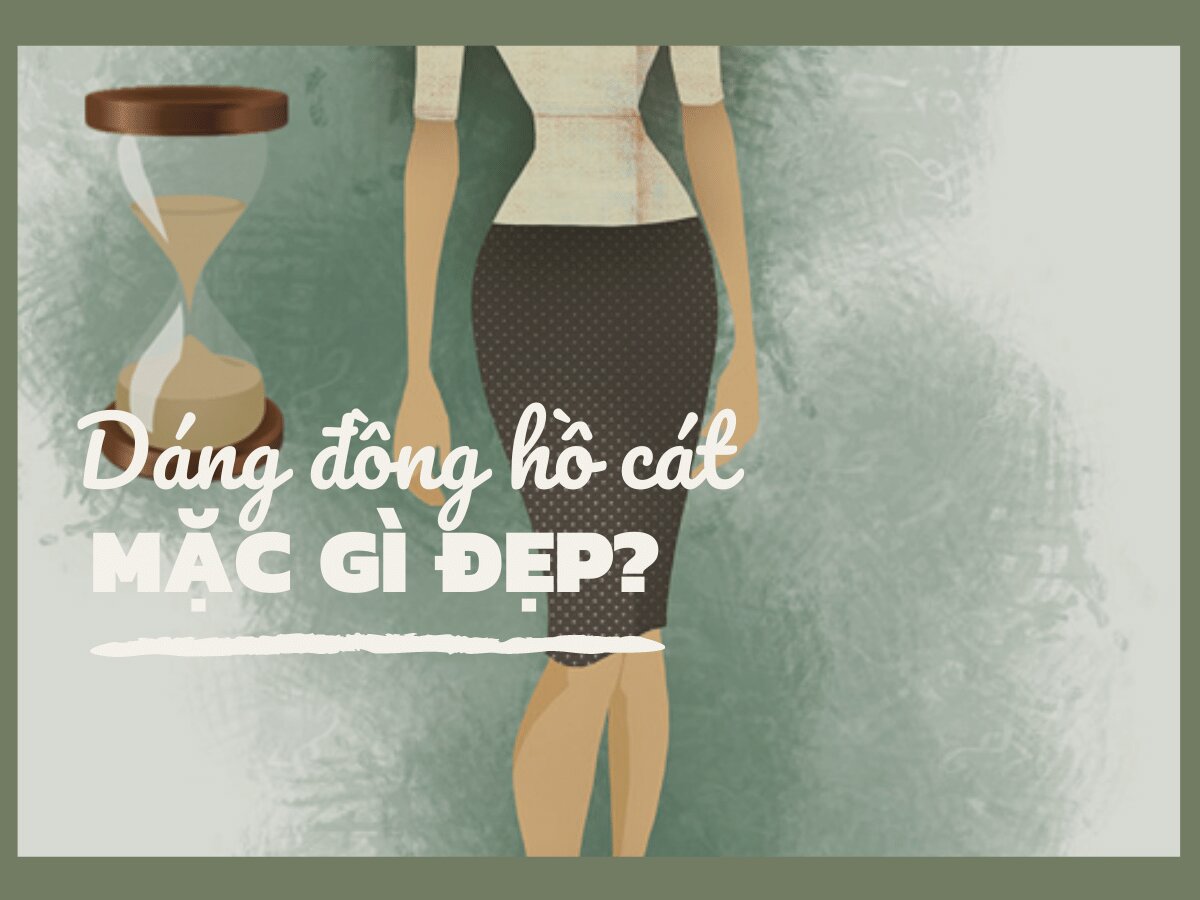 Dáng đồng hồ cát mặc gì đẹp? Cẩm nang phối đồ cho nàng