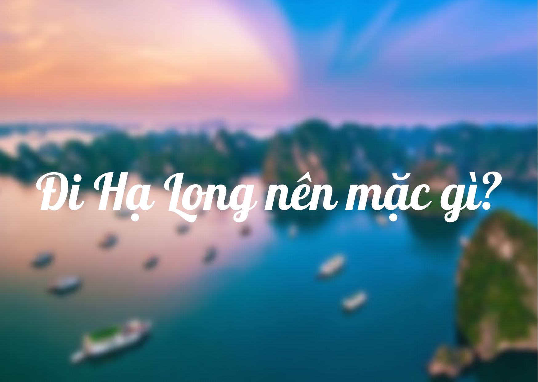 Đi Hạ Long nên mặc gì? 9 outfit SÀNH ĐIỆU nhất hiện nay