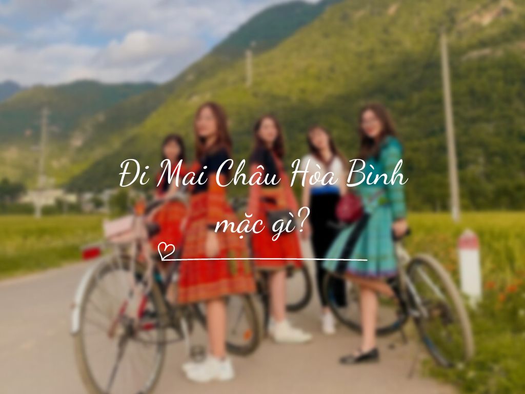 Đi Mai Châu Hòa Bình mặc gì để trở nên thu hút nhất?