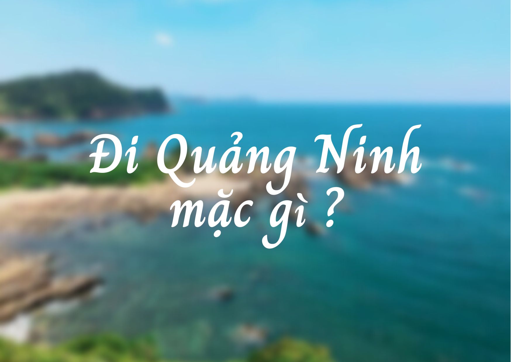 Đi Quảng Ninh mặc gì? Bật mí 8 cách phối đồ khi đi du lịch