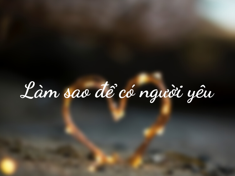 Làm sao để có người yêu? 20+ Cách có được trái tim người ấy