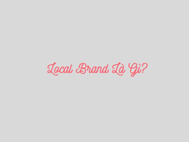 Local brand là gì? 5 thương hiệu local brand được yêu thích