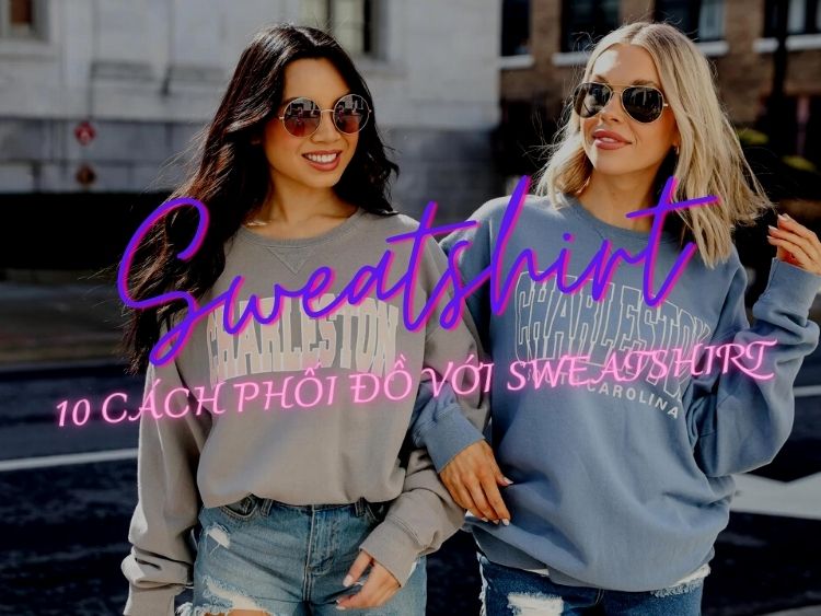 Sweatshirt là gì? 10 cách phối đồ ĐẲNG CẤP với Sweatshirt