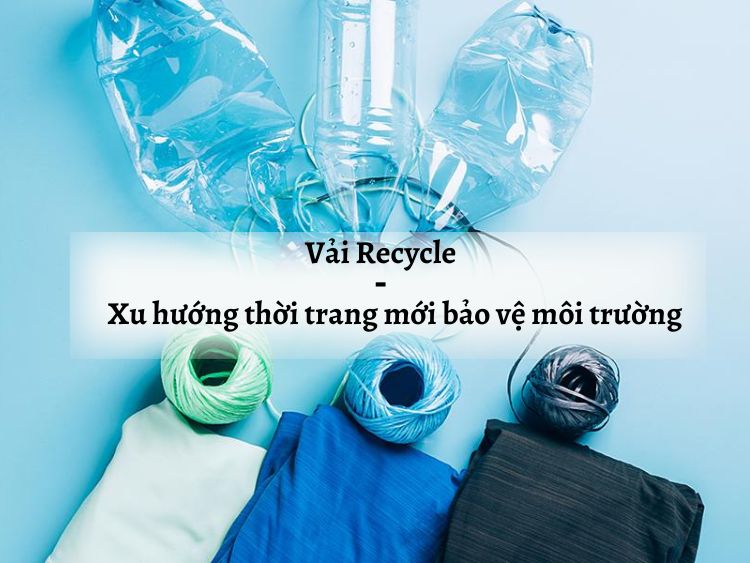 Vải recycle - Xu hướng thời trang bảo vệ môi trường