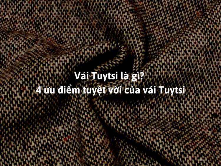 Vải Tuytsi và 4 ưu điểm vượt trội bất ngờ