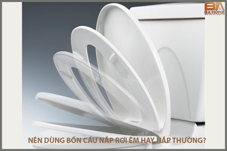 Nên dùng bồn cầu nắp rơi êm hay nắp thường?