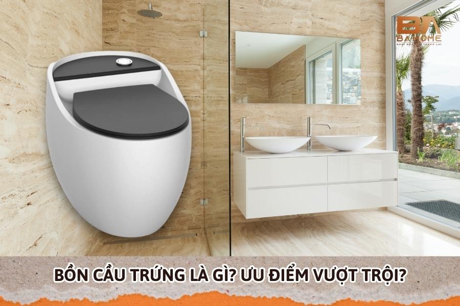 Bồn Cầu Trứng Là Gì? Ưu Điểm Vượt Trội Sản Phẩm Mang Lại