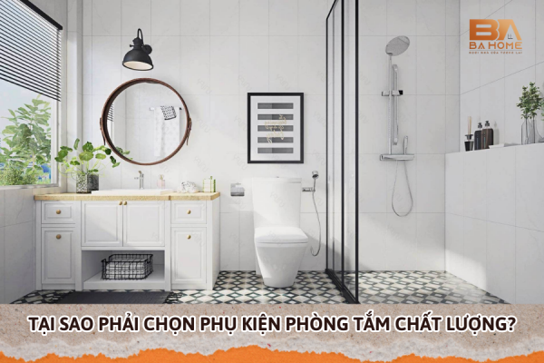 Tại Sao Phải Chọn Phụ Kiện Phòng Tắm Chất Lượng?