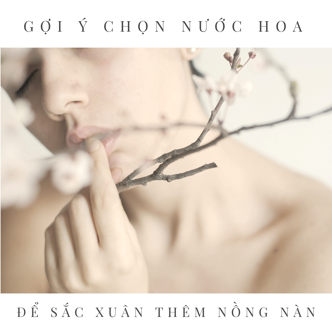 GỢI Ý 4 CHAI NƯỚC HOA CHO MÙA XUÂN THÊM NỒNG NÀN