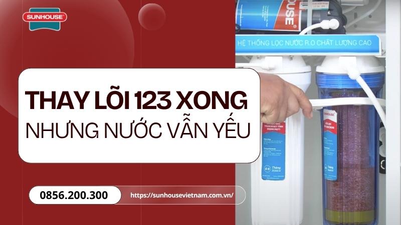 Thay lõi lọc thô xong nhưng nước vẫn yếu là do đâu?