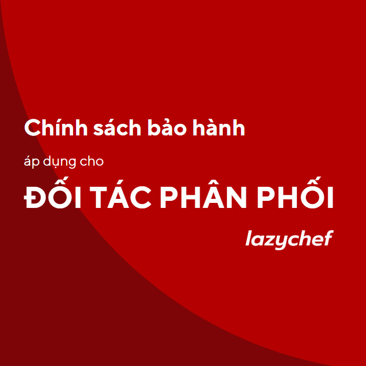 CHÍNH SÁCH BẢO HÀNH - DÀNH CHO ĐỐI TÁC PHÂN PHỐI LAZYCHEF