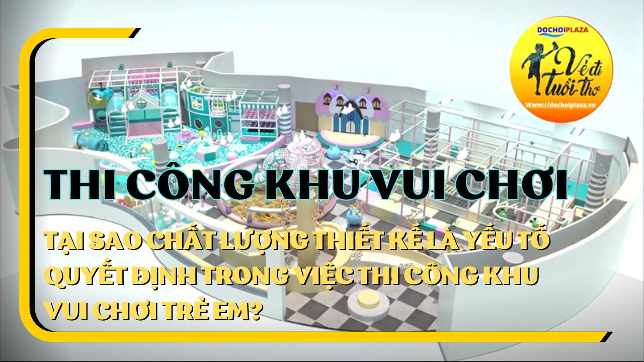 Tại sao chất lượng thiết kế là yếu tố quyết định trong việc thi công khu vui chơi trẻ em?