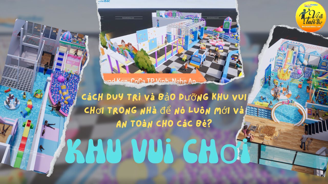 Cách duy trì và bảo dưỡng khu vui chơi trong nhà để nó luôn mới và an toàn cho các bé?