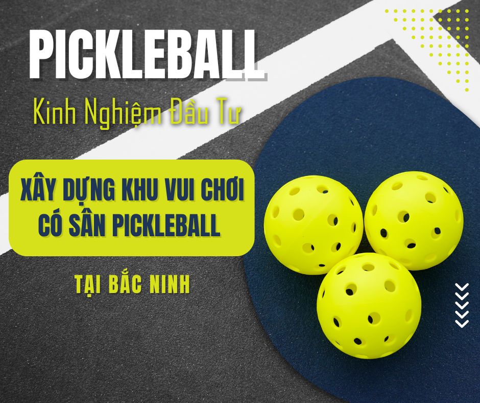 Kinh Nghiệm Đầu Tư: Xây Dựng Khu Vui Chơi Có Sân Pickleball Tại Bắc Ninh