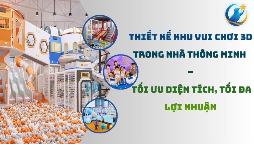 Thiết Kế Khu Vui Chơi 3D Trong Nhà Thông Minh – Tối Ưu Diện Tích, Tối Đa Lợi Nhuận